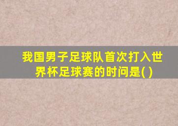 我国男子足球队首次打入世界杯足球赛的时问是( )